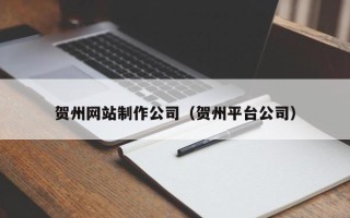 冠县贺州网站制作公司（贺州平台公司）